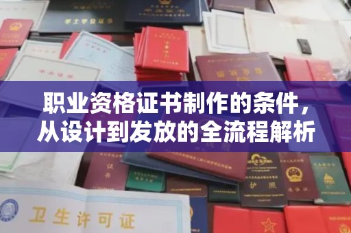 淅川职业资格证书制作的条件，从设计到发放的全流程解析
