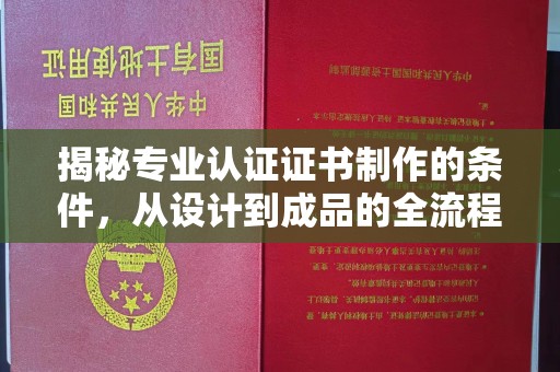 淅川揭秘专业认证证书制作的条件，从设计到成品的全流程解析