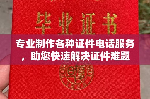 淅川专业制作各种证件电话服务，助您快速解决证件难题