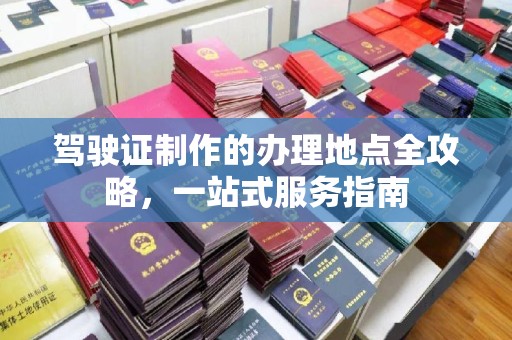 淅川驾驶证制作的办理地点全攻略，一站式服务指南