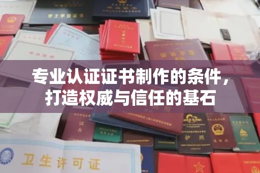 淅川专业认证证书制作的条件，打造权威与信任的基石