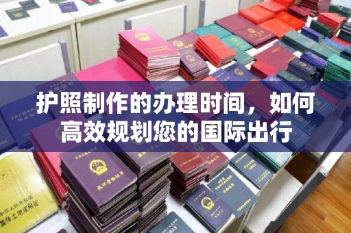 淅川护照制作的办理时间，如何高效规划您的国际出行