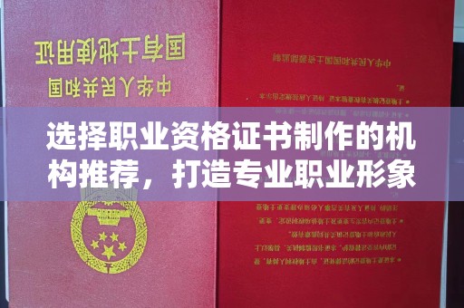淅川选择职业资格证书制作的机构推荐，打造专业职业形象