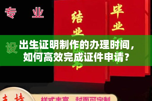 淅川出生证明制作的办理时间，如何高效完成证件申请？