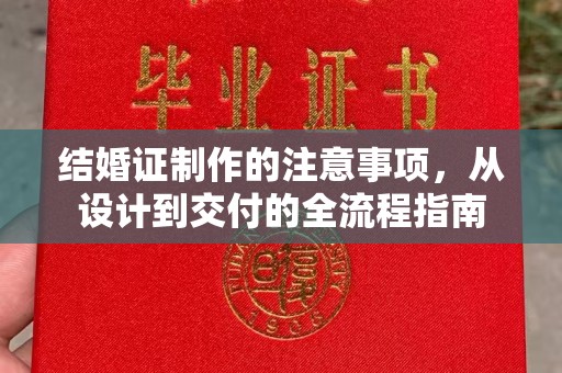 淅川结婚证制作的注意事项，从设计到交付的全流程指南