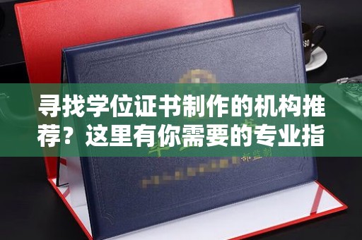 淅川寻找学位证书制作的机构推荐？这里有你需要的专业指南！