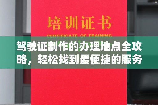 淅川驾驶证制作的办理地点全攻略，轻松找到最便捷的服务点