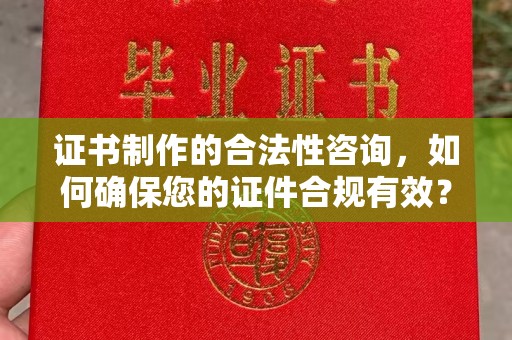 淅川证书制作的合法性咨询，如何确保您的证件合规有效？
