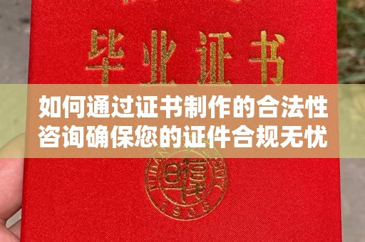 淅川如何通过证书制作的合法性咨询确保您的证件合规无忧