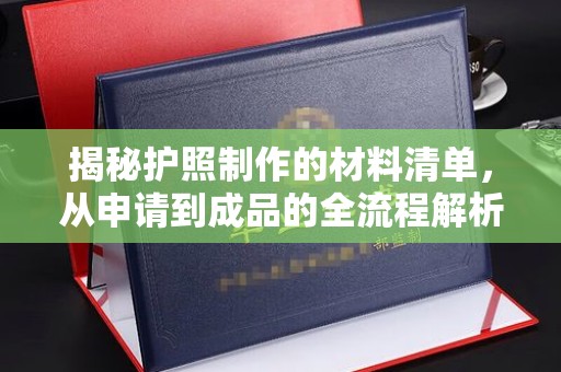淅川揭秘护照制作的材料清单，从申请到成品的全流程解析