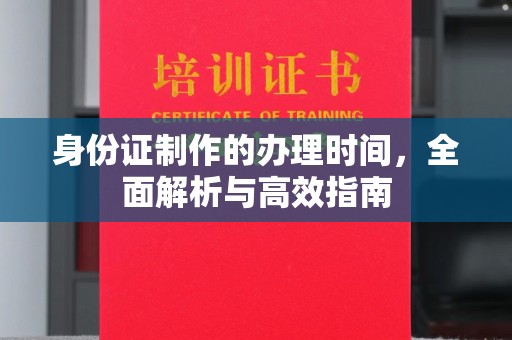 淅川身份证制作的办理时间，全面解析与高效指南