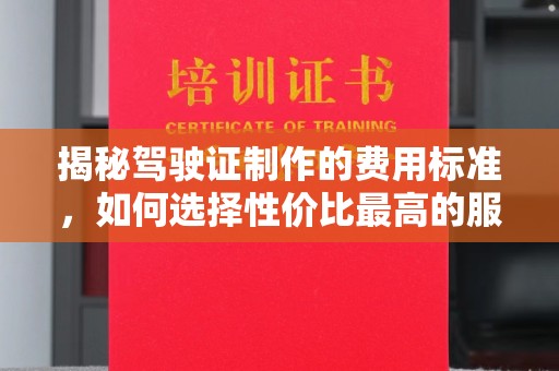 淅川揭秘驾驶证制作的费用标准，如何选择性价比最高的服务？