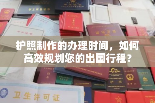 淅川护照制作的办理时间，如何高效规划您的出国行程？