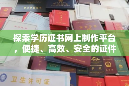 淅川探索学历证书网上制作平台，便捷、高效、安全的证件制作新选择