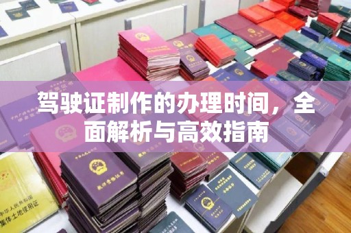 淅川驾驶证制作的办理时间，全面解析与高效指南