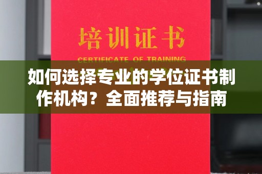 淅川如何选择专业的学位证书制作机构？全面推荐与指南