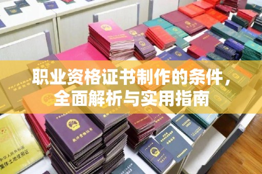淅川职业资格证书制作的条件，全面解析与实用指南